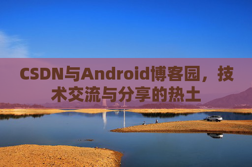CSDN与Android博客园，技术交流与分享的热土