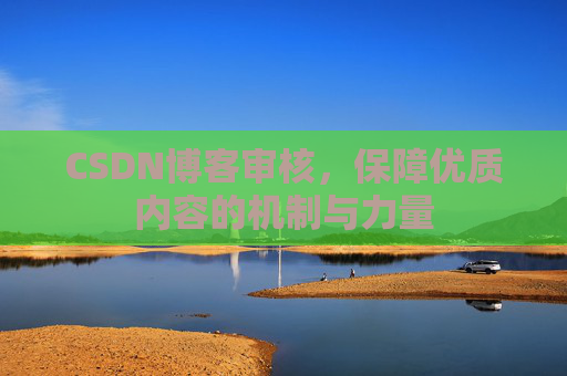 CSDN博客审核，保障优质内容的机制与力量