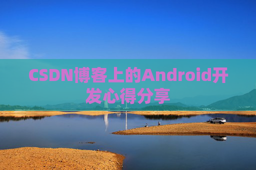 CSDN博客上的Android开发心得分享
